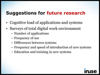 Suggestions for  future research <ul><li>Cognitive load of applications and systems </li></ul><ul><li>Surveys of total dig...