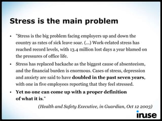 Stress is the main problem <ul><li>” Stress is the big problem facing employers up and down the country as rates of sick l...