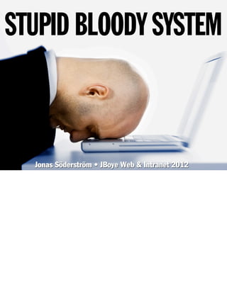 STUPID BLOODY SYSTEM



  Jonas Söderström • JBoye Web & Intranet 2012
 