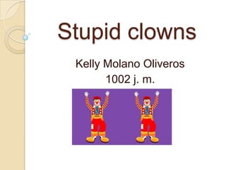 Stupid clowns
Kelly Molano Oliveros
1002 j. m.
 