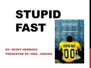 STUPID
FAST
BY: GEOFF HERBACH
PRESENTED BY: MRS. JINKINS
 