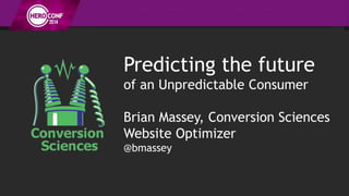 Predicting the future
of an Unpredictable Consumer
Brian Massey, Conversion Sciences
Website Optimizer
@bmassey
 