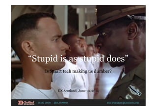“Stupid is as stupid does”
Is Smart tech making us dumber?
UX Scotland, June 19, 2014
#UX #Design @UXScotlandEewei Chen @Ultraman
 