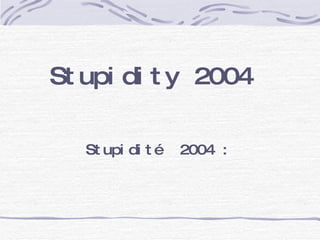 Stupidité  2004 :  Stupidity 2004 