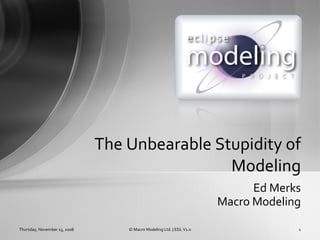 Ed Merks Macro Modeling The Unbearable Stupidity of Modeling Saturday, June 6, 2009 © Macro Modeling Ltd. | EDL V1.0 