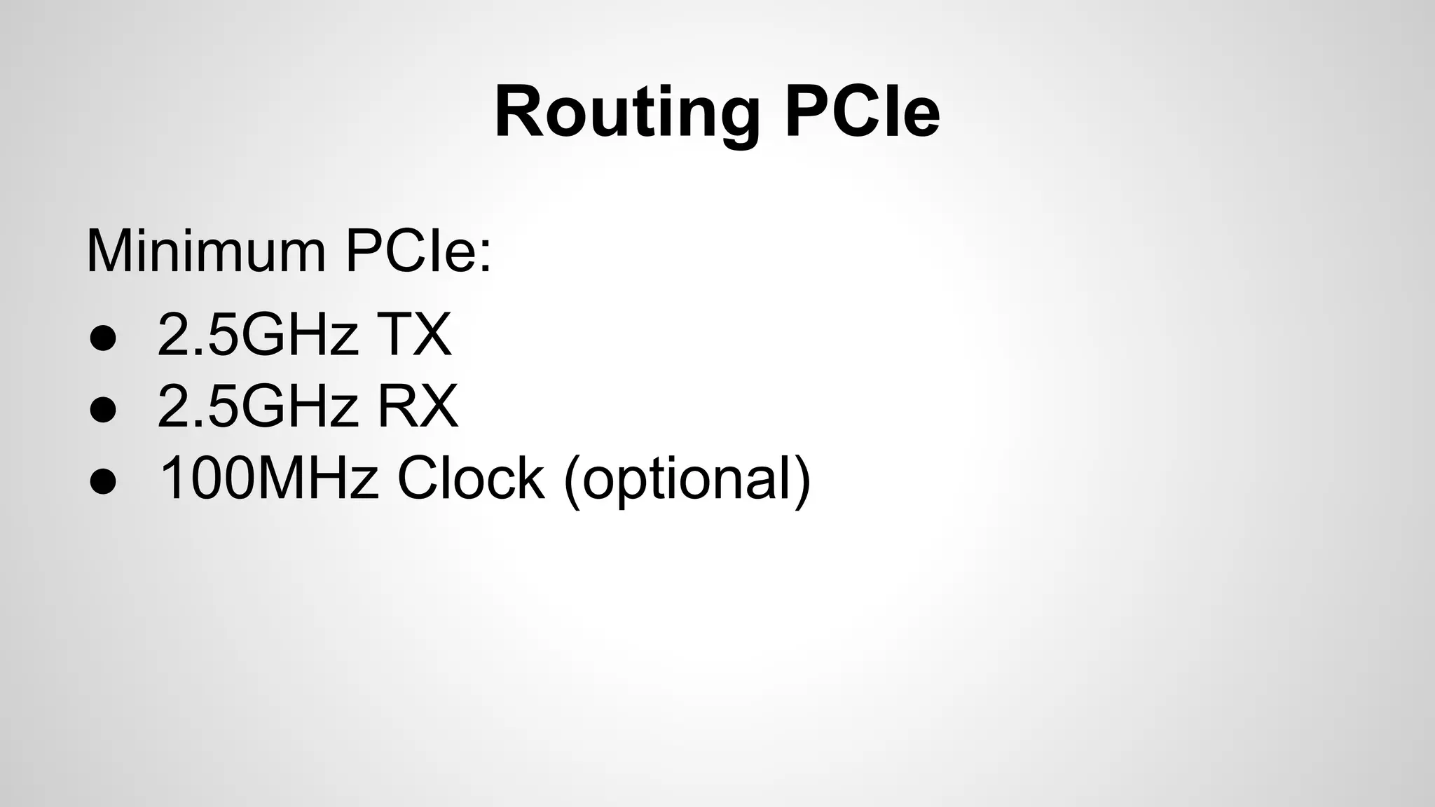 Routing PCIe 
Minimum PCIe: 
● 2.5GHz TX 
● 2.5GHz RX 
● 100MHz Clock (optional) 
 