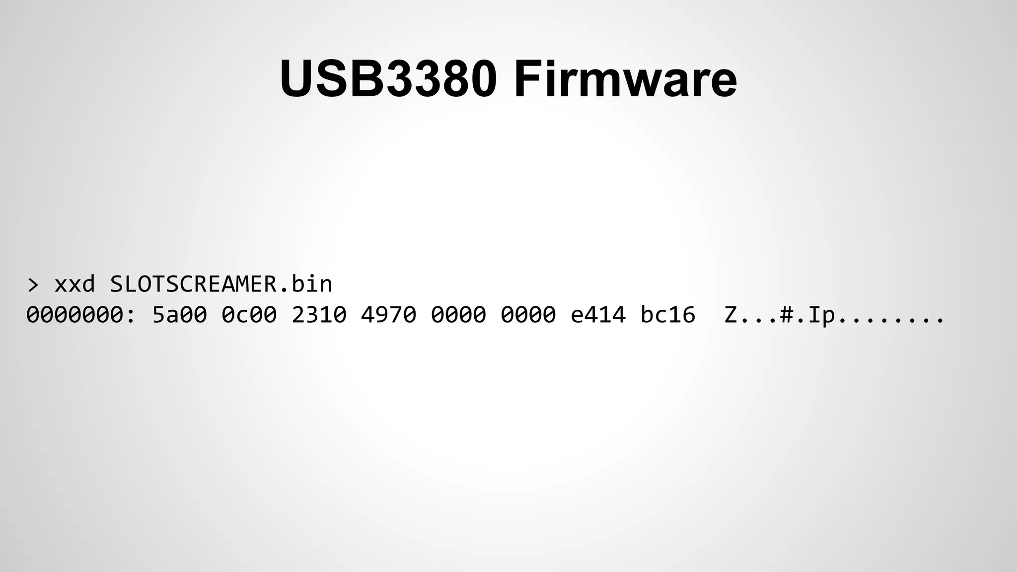 USB3380 Firmware 
> xxd SLOTSCREAMER.bin 
0000000: 5a00 0c00 2310 4970 0000 0000 e414 bc16 Z...#.Ip........ 
 