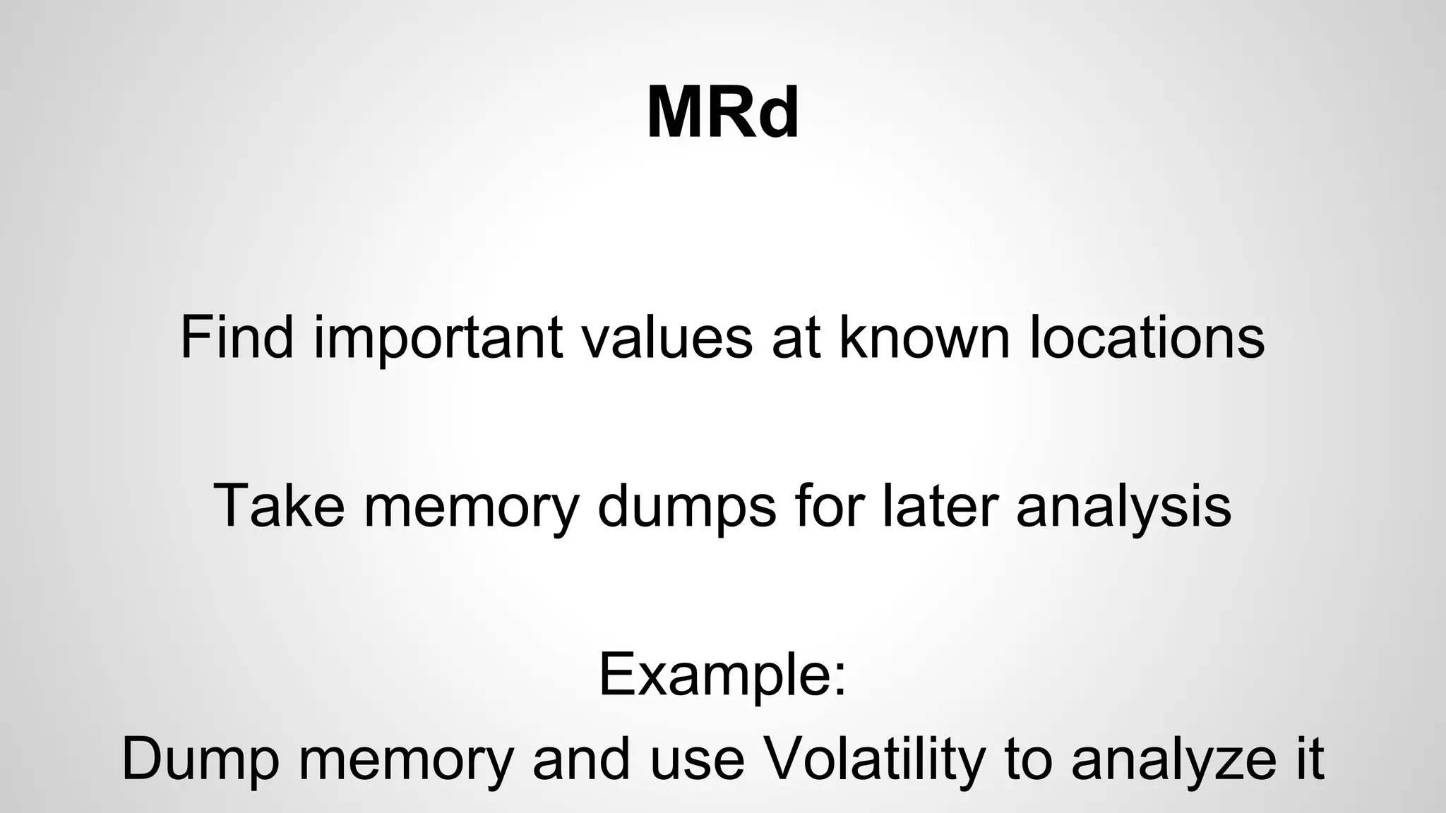 MRd 
Find important values at known locations 
Take memory dumps for later analysis 
Example: 
Dump memory and use Volatility to analyze it 
 