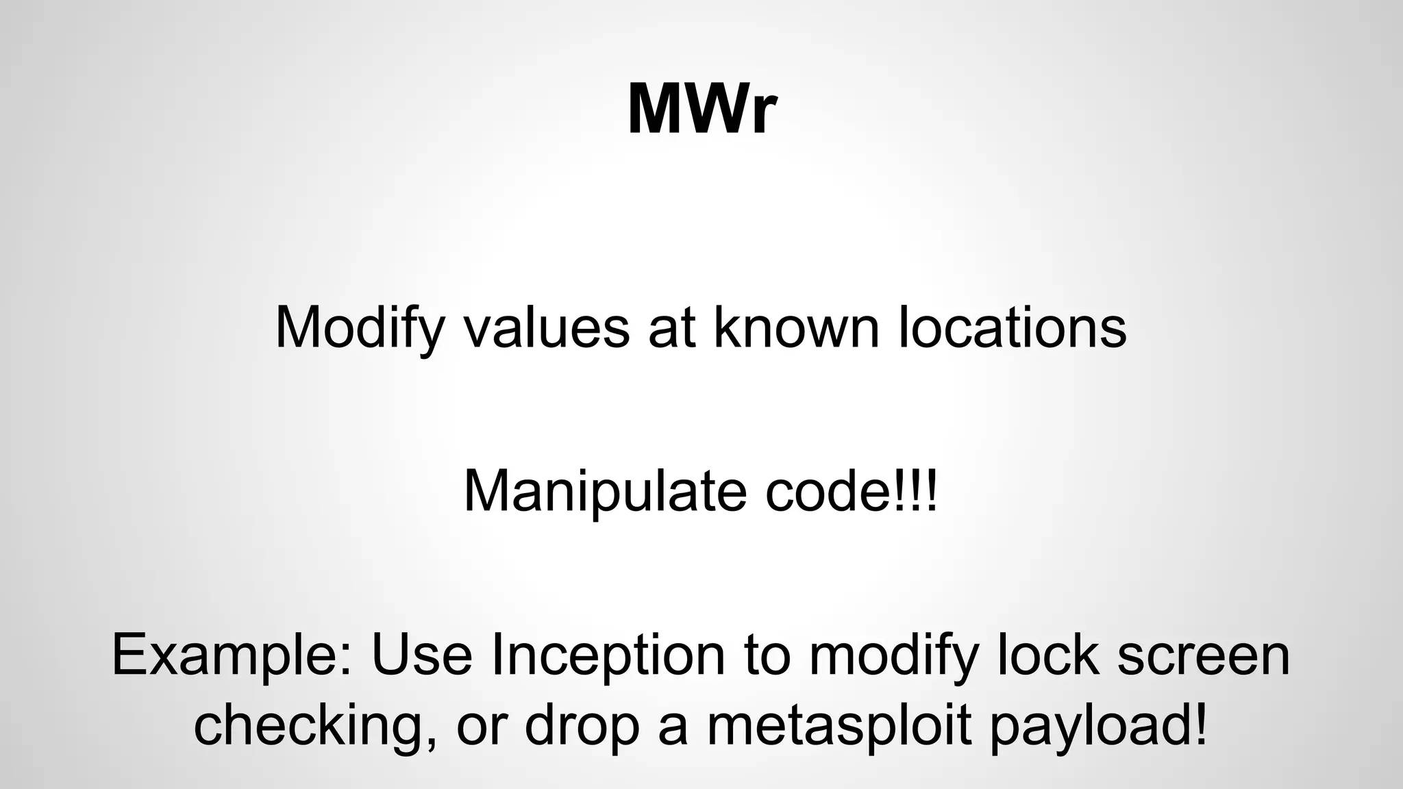 MWr 
Modify values at known locations 
Manipulate code!!! 
Example: Use Inception to modify lock screen 
checking, or drop a metasploit payload! 
 