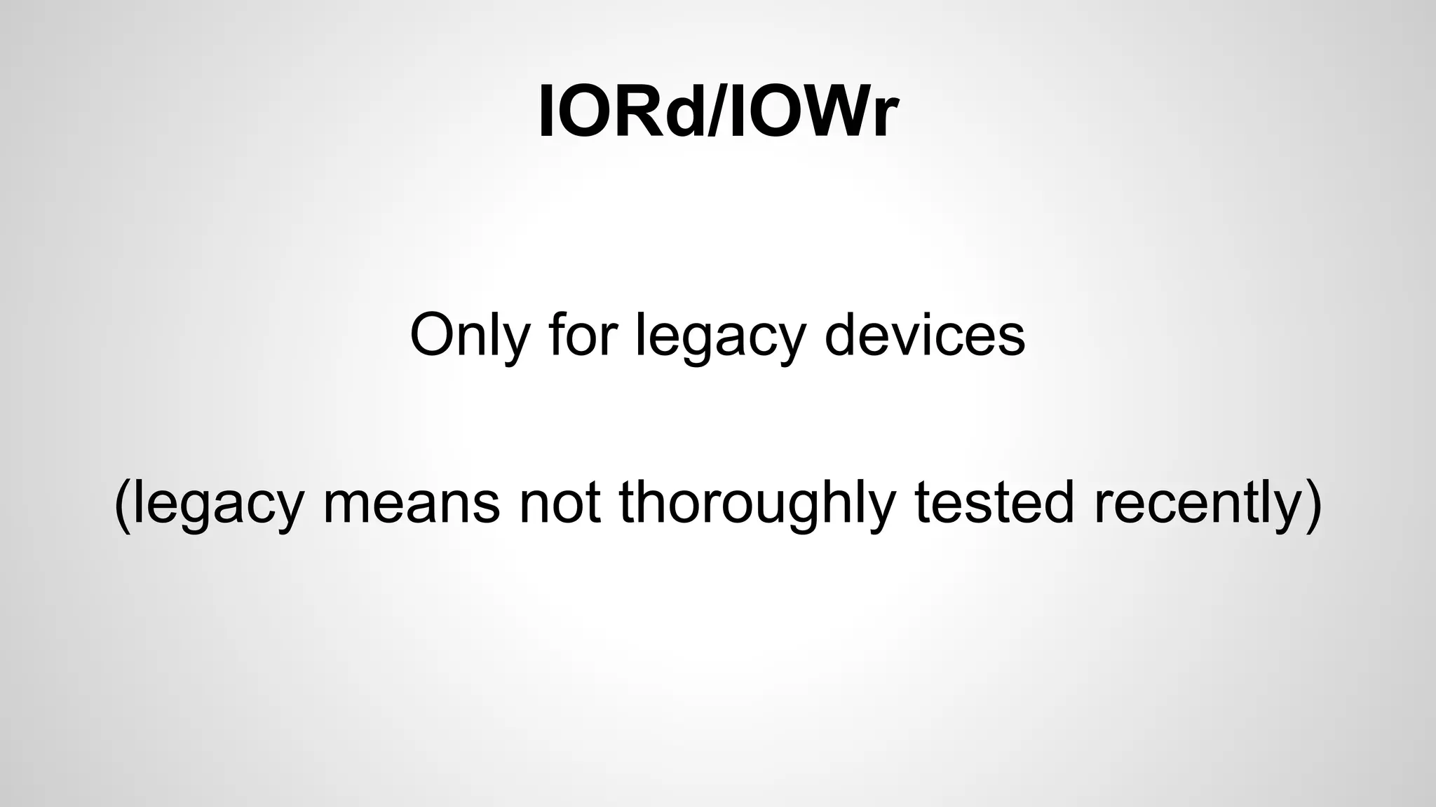 IORd/IOWr 
Only for legacy devices 
(legacy means not thoroughly tested recently) 
 