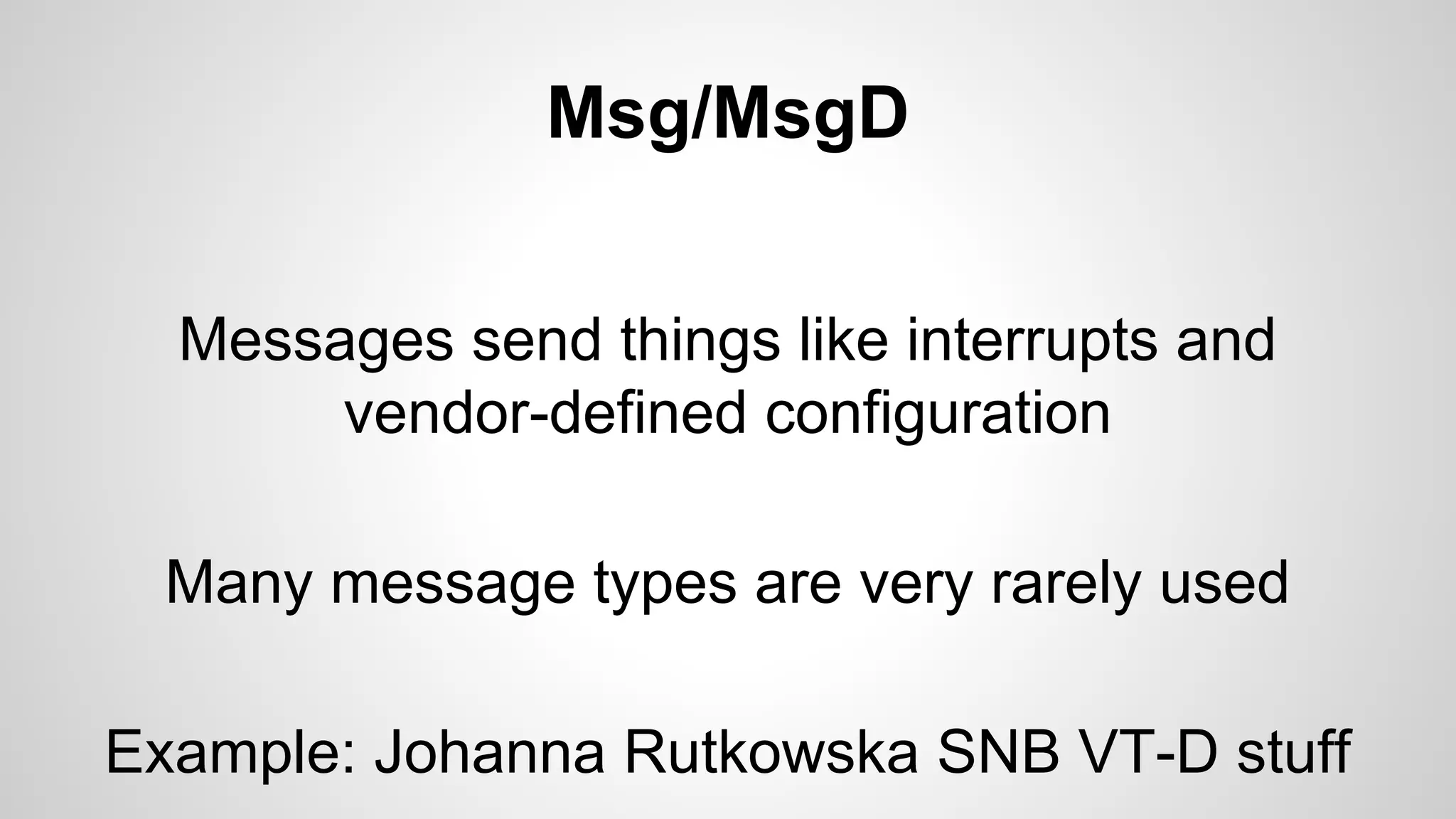 Msg/MsgD 
Messages send things like interrupts and 
vendor-defined configuration 
Many message types are very rarely used 
Example: Johanna Rutkowska SNB VT-D stuff 
 