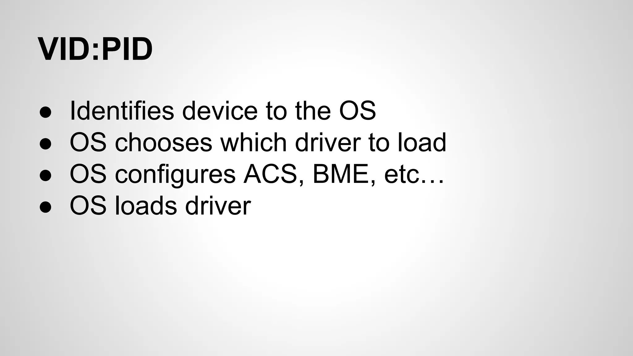 VID:PID 
● Identifies device to the OS 
● OS chooses which driver to load 
● OS configures ACS, BME, etc… 
● OS loads driver 
 