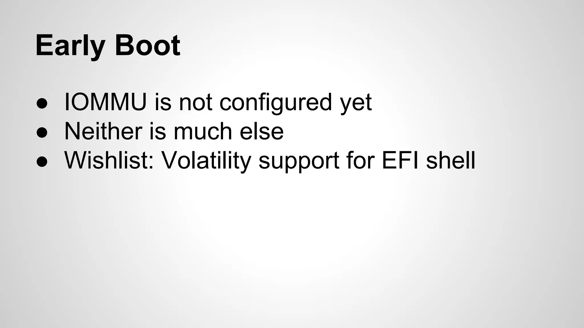 Early Boot 
● IOMMU is not configured yet 
● Neither is much else 
● Wishlist: Volatility support for EFI shell 
 