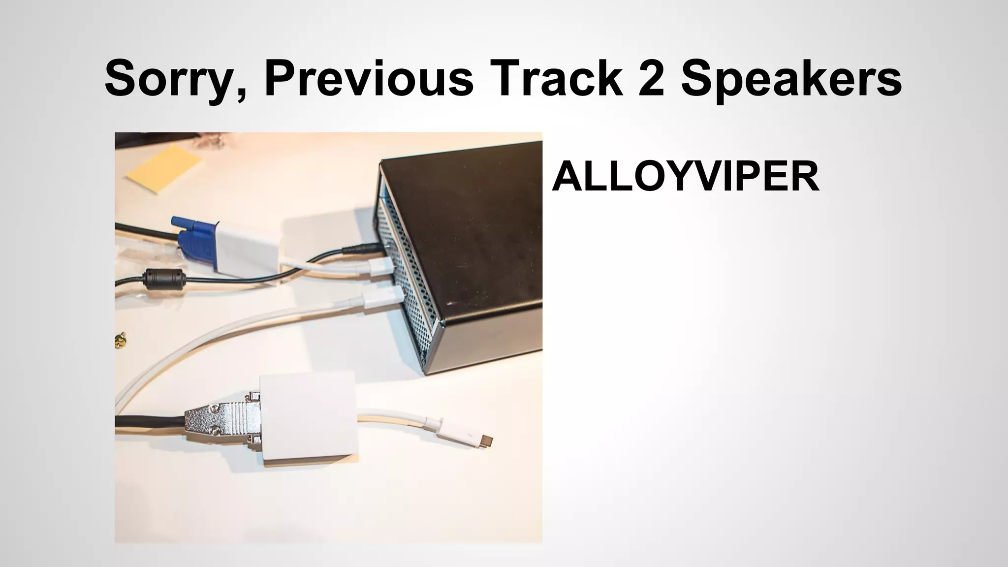 Sorry, Previous Track 2 Speakers 
ALLOYVIPER 
 