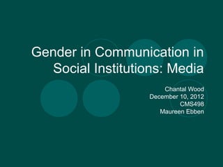 Gender in Communication in
  Social Institutions: Media
                       Chantal Wood
                   December 10, 2012
                            CMS498
                      Maureen Ebben
 