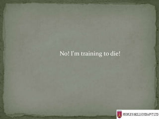 No! I'm training to die!
 
