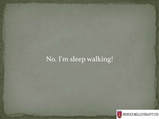 No. I'm sleep walking!
 