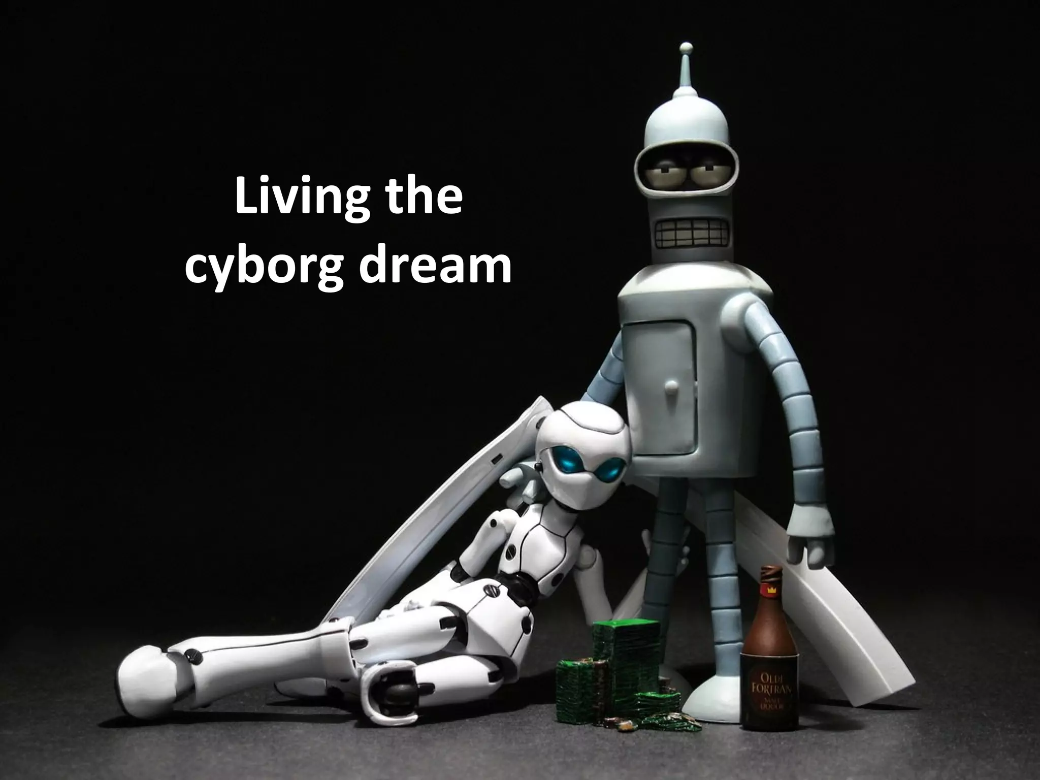 Living the
cyborg dream
 