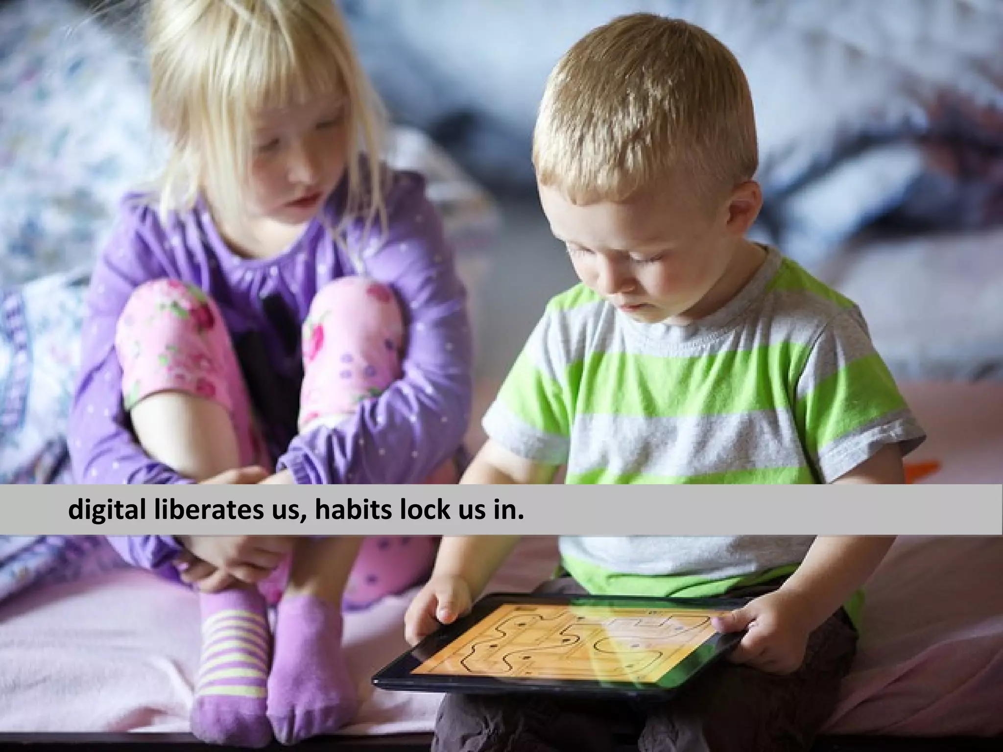 digital liberates us, habits lock us in.
 