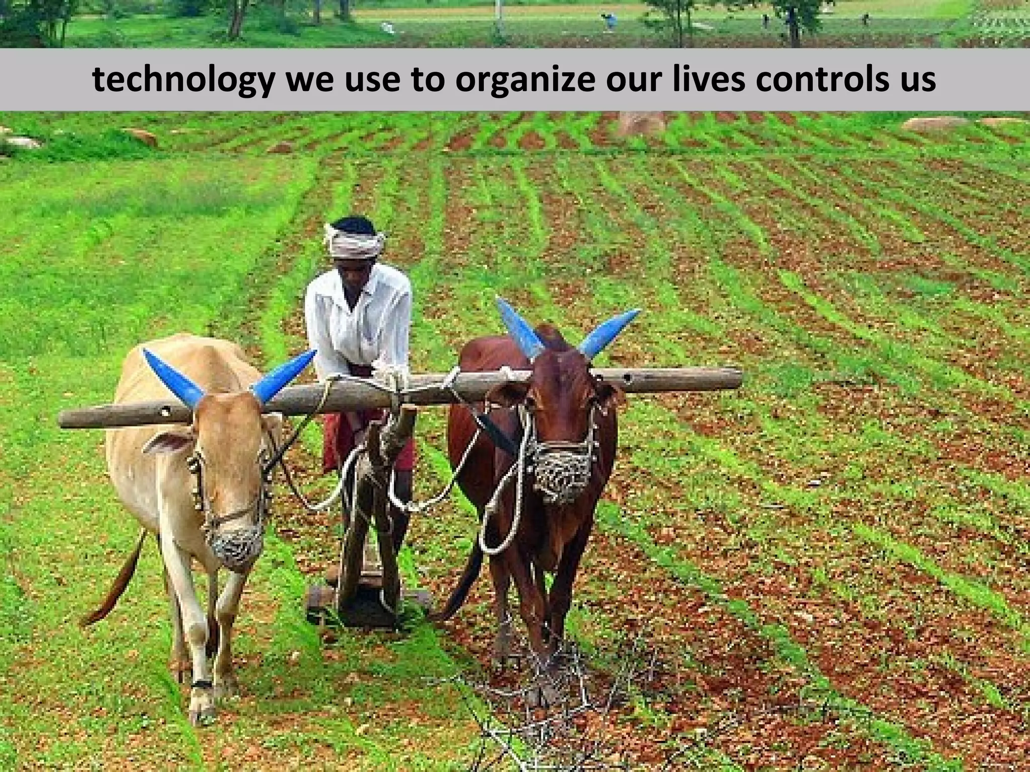 technology we use to organize our lives controls us
 