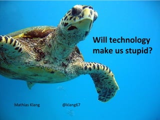 Will technology
                           make us stupid?




Mathias Klang   @klang67
 