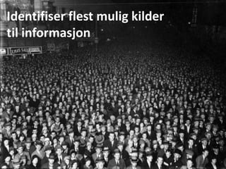 Identifiser flest mulig kilder
til informasjon
 