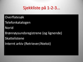 Sjekkliste på 1-2-3…
Overflatesøk
Telefonkatalogen
Norid
Brønnøysundsregistrene (og lignende)
Skattelistene
Internt arkiv (Retriever/Atekst)
 