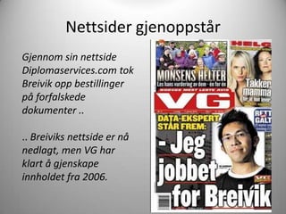 Nettsider gjenoppstår
Gjennom sin nettside
Diplomaservices.com tok
Breivik opp bestillinger
på forfalskede
dokumenter ..

.. Breiviks nettside er nå
nedlagt, men VG har
klart å gjenskape
innholdet fra 2006.
 