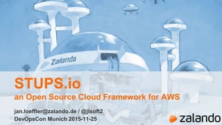 STUPS.io
an Open Source Cloud Framework for AWS
jan.loeffler@zalando.de / @jlsoft2
DevOpsCon Munich 2015-11-25
 