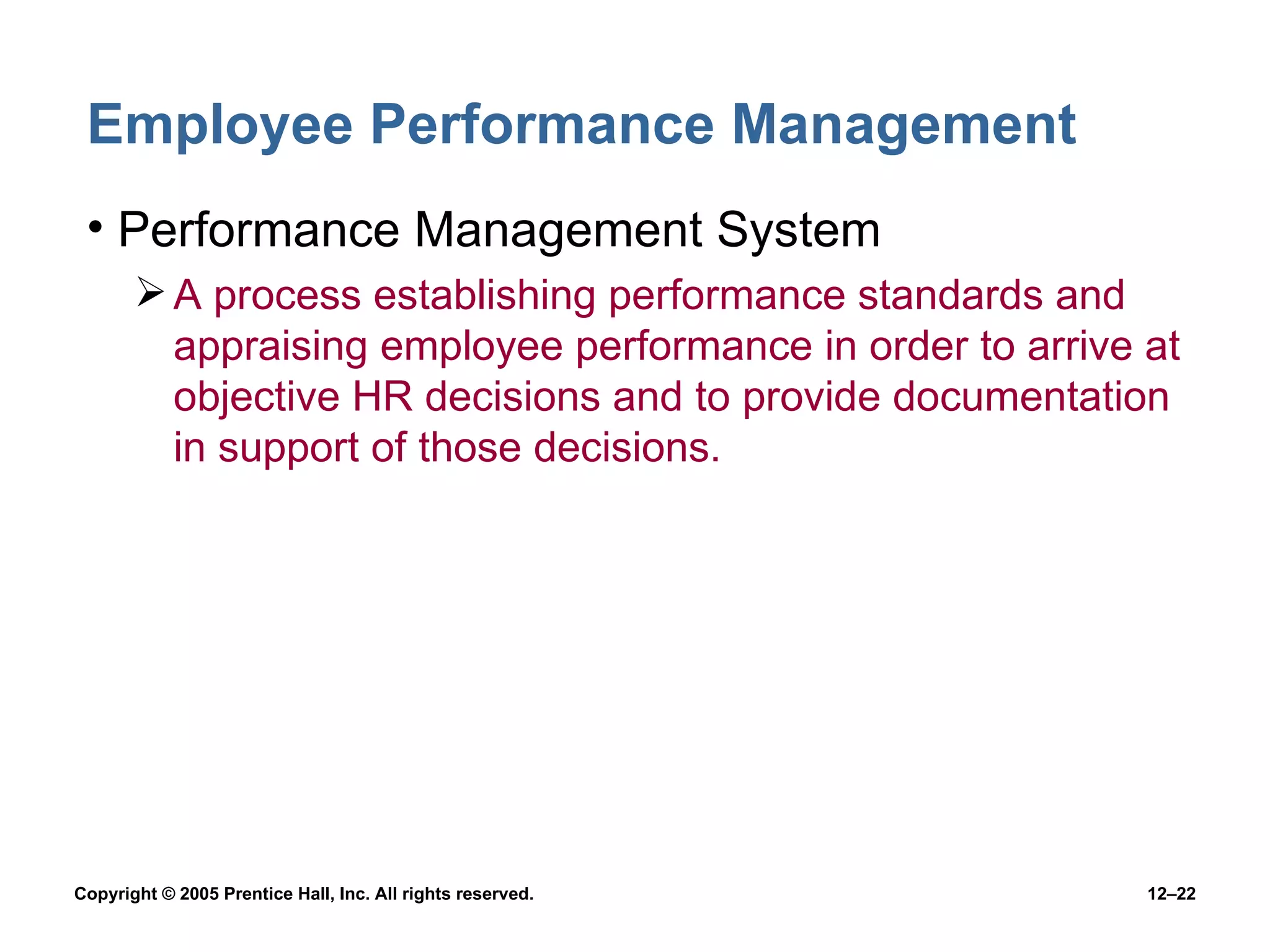 Employee Performance Management Performance Management System A process establishing performance standards and appraising employee performance in order to arrive at objective HR decisions and to provide documentation in support of those decisions. 