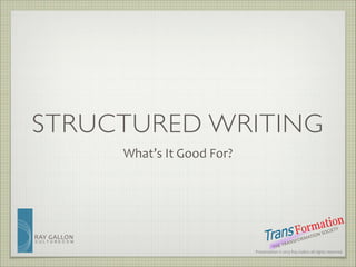 STRUCTURED WRITING
What’s	
  It	
  Good	
  For?

RAY	
   G ALLON

C U LT U R E C O M

TRA
THE	
  

SO CI
ION	
  
MAT
SFOR
N

ETY

Presentation	
  ©	
  2013	
  Ray	
  Gallon	
  all	
  rights	
  reserved

 