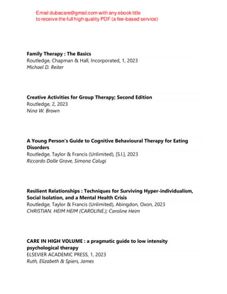JAN. RESNICK
Family Therapy : The Basics
Routledge, Chapman & Hall, Incorporated, 1, 2023
Michael D. Reiter
Creative Activities for Group Therapy; Second Edition
Routledge, 2, 2023
Nina W. Brown
A Young Person's Guide to Cognitive Behavioural Therapy for Eating
Disorders
Routledge, Taylor & Francis (Unlimited), [S.l.], 2023
Riccardo Dalle Grave, Simona Calugi
Resilient Relationships : Techniques for Surviving Hyper-individualism,
Social Isolation, and a Mental Health Crisis
Routledge, Taylor & Francis (Unlimited), Abingdon, Oxon, 2023
CHRISTIAN. HEIM HEIM (CAROLINE.); Caroline Heim
CARE IN HIGH VOLUME : a pragmatic guide to low intensity
psychological therapy
ELSEVIER ACADEMIC PRESS, 1, 2023
Ruth, Elizabeth & Spiers, James
 