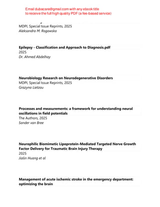 Effect of Long-Term Insomnia on Mental Health
MDPI, Special Issue Reprints, 2025
Aleksandra M. Rogowska
Epilepsy - Classification and Approach to Diagnosis.pdf
2025
Dr. Ahmed Abdelhay
Neurobiology Research on Neurodegenerative Disorders
MDPI, Special Issue Reprints, 2025
Grazyna Lietzau
Processes and measurements: a framework for understanding neural
oscillations in field potentials
The Authors, 2025
Sander van Bree
Neurophilic Biomimetic Lipoprotein-Mediated Targeted Nerve Growth
Factor Delivery for Traumatic Brain Injury Therapy
2025
Jialin Huang et al
Management of acute ischemic stroke in the emergency department:
optimizing the brain
 