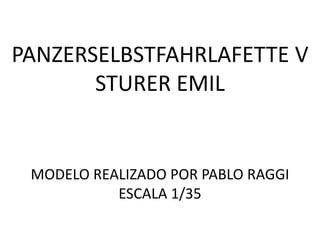 PANZERSELBSTFAHRLAFETTE V
       STURER EMIL


 MODELO REALIZADO POR PABLO RAGGI
           ESCALA 1/35
 