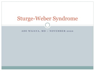 A D E W I J A Y A , M D – N O V E M B E R 2 0 2 0
Sturge-Weber Syndrome
 