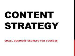 CONTENT
STRATEGY
SMALL BUSINESS SECRETS FOR SUCCESS
 