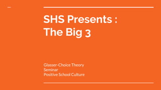 SHS Presents :
The Big 3
Glasser-Choice Theory
Seminar
Positive School Culture
 
