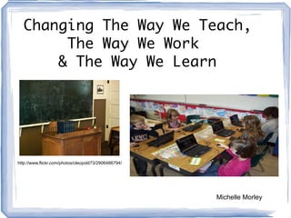 Michelle Morley Changing The Way We Teach, The Way We Work  & The Way We Learn http://www.flickr.com/photos/cleopold73/2906486794/ 