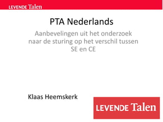 PTA Nederlands
Aanbevelingen uit het onderzoek
naar de sturing op het verschil tussen
SE en CE

Klaas Heemskerk

 