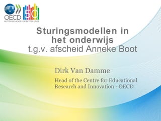 Sturingsmodellen in het onderwijs t.g.v. afscheid Anneke Boot Dirk Van Damme Head of the Centre for Educational Research and Innovation - OECD 