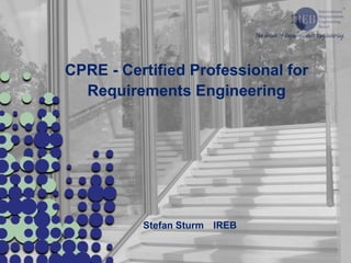 CPRE - Certified Professional for
Requirements Engineering
Stefan Sturm IREB
 