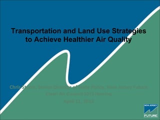 Transportation and Land Use Strategies
    to Achieve Healthier Air Quality




Chris Sturm, Senior Director of State Policy, New Jersey Future
                Clean Air Council 2012 Hearing
                        April 11, 2012
 