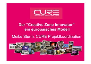 Der “Creative Zone Innovator”
      ein europäisches Modell
Meike Sturm, CURE Projektkoordination
 