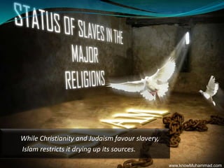 While Christianity and Judaism favour slavery,  Islam restricts it drying up its sources. www.knowMuhammad.com 