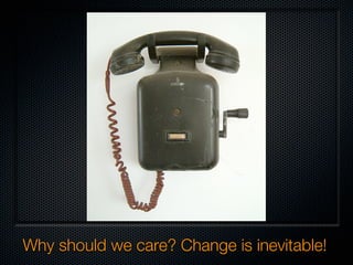 Why should we care? Change is inevitable!
 