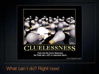 What can I do? Right now!
 