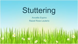 Stuttering
    Ancellie Espino
  Raizel Rose Leuterio
 