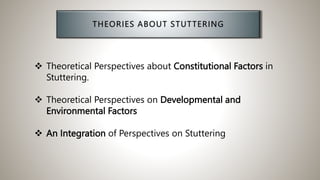  Theoretical Perspectives about Constitutional Factors in
Stuttering.
 Theoretical Perspectives on Developmental and
Environmental Factors
 An Integration of Perspectives on Stuttering
 