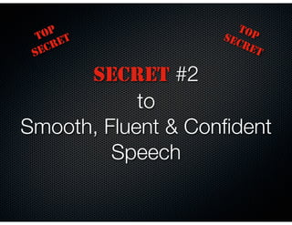SECRET #2
to
Smooth, Fluent & Conﬁdent
Speech
TOP
SECRET
TOPSECRET
 