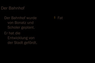 Der Bahnhof

 Der Bahnhof wurde         Fat
   von Bonatz und
   Scholer geplant.
 Er hat die
   Entwicklung von
   der Stadt gefördt.
 